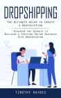 Dropshipping: The Ultimate Guide to Create a Dropshipping (Discover the Secrets to Building a Thriving Online Business With Dropship By Timothy Haynes Cover Image