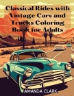 Classical Rides with Vintage Cars and Trucks Coloring Book for Adults: Explore the World of Classic Automobiles Through Relaxing Coloring Pages and Fa By Amanda Clark Cover Image