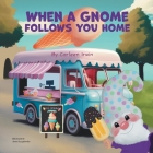 When A Gnome Follows You Home: A Gnome Finds a New Home By Carleen Irwin Cover Image