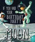 If You Had Your Birthday Party on the Moon By Joyce Lapin, Simona Ceccarelli (Illustrator) Cover Image