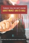 Things You Do Not Know About Money And Its Role: A Must-Read For Those Who Want To Build Wealth: Financial Strategy Cover Image
