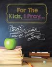 For The Kids, I Pray...: 2021 Monthly Planner for Teachers Cover Image