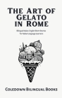 The Art of Gelato in Rome: Bilingual Italian-English Short Stories for Italian Language Learners Cover Image