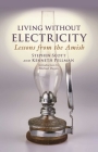 Living Without Electricity: Lessons from the Amish By Stephen Scott, Kenneth Pellman, Michael Degan (Introduction by) Cover Image