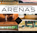 Your Complete Guide to Equine Arenas: How to Build and Maintain an Ideal Riding and Training Space--From the Ground Up Cover Image