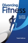 Divorcing Fitness: For a Better Relationship with Health By Todd Hellmer Cover Image