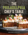 The Philadelphia Chef's Table: Extraordinary Recipes from the City of Brotherly Love By Adam Erace, April White Cover Image