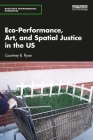 Eco-Performance, Art, and Spatial Justice in the Us (Routledge Environmental Humanities) By Courtney B. Ryan Cover Image