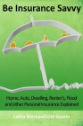 Be Insurance Savvy: Home, Auto, Dwelling, Renter's, Flood and other Personal Insurance Explained Cover Image