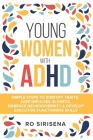 Young Women With ADHD: Simple Steps To Identify Traits, Keep Impulses In Check, Embrace Neurodiversity & Develop Executive Functioning Skills Cover Image