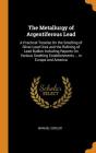 The Metallurgy of Argentiferous Lead: A Practical Treatise on the Smelting of Silver-Lead Ores and the Refining of Lead Bullion Including Reports on V Cover Image