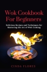 Wok Cookbook For Beginners: Delicious Recipes and Techniques for Mastering the Art of Wok Cooking By Cinda Flores Cover Image