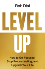 Level Up: How to Get Focused, Stop Procrastinating, and Upgrade Your Life By Rob Dial Cover Image