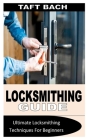 Locksmithing Guide: Ultimate Locksmithing Techniques For Beginners By Taft Bach Cover Image