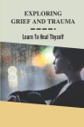 Exploring Grief And Trauma: Learn To Heal Thyself: Books On Grief And Trauma Cover Image