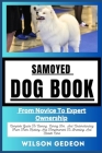 Samoyed Dog Book: From Novice To Expert Ownership Complete Guide To Owning, Caring For, And Understanding From Their History And Tempera Cover Image