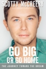 Go Big or Go Home: The Journey Toward the Dream By Scotty McCreery, Travis Thrasher Cover Image