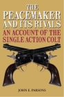 The Peacemaker and Its Rivals: An Account of the Single Action Colt By John E. Parsons Cover Image