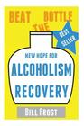 New Hope for Alcoholism Recovery: Beat the Bottle By Bill Frost Cover Image