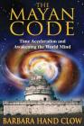 The Mayan Code: Time Acceleration and Awakening the World Mind By Barbara Hand Clow, Carl Johan Calleman, Ph.D. (Foreword by) Cover Image