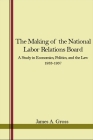 The Making of the National Labor Relations Board: A Study in Economics, Politics, and the Law 1933-1937 By James A. Gross Cover Image