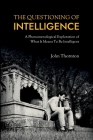 The Questioning of Intelligence: A Phenomenological Exploration of What It Means To Be Intelligent By John Thornton Cover Image