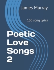 Poetic Love Songs 2: 130 song lyrics By James Murray Cover Image