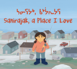 Sanirajak, a Place I Love: Bilingual Inuktitut and English Edition By Alice Qanatsiaq, Julia Galotta (Illustrator) Cover Image