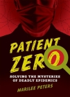 Patient Zero: Solving the Mysteries of Deadly Epidemics By Marilee Peters Cover Image