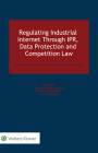 Regulating Industrial Internet Through Ipr, Data Protection and Competition Law By Rosa Maria Ballardini (Editor), Petri Kuoppamäki (Editor), Olli Pitkänen (Editor) Cover Image