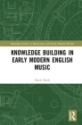 Knowledge Building in Early Modern English Music (Routledge Studies in Renaissance and Early Modern Worlds of) By Katie Bank Cover Image