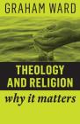 Theology and Religion: Why It Matters By Graham Ward Cover Image