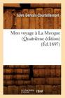 Mon Voyage À La Mecque (Quatrième Édition) (Éd.1897) (Histoire) By Jules Gervais-Courtellemont Cover Image