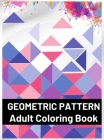 Geometric Pattern Adult Coloring Book: Featuring Stress Relieving Patterns Designs Perfect for Adults Relaxation and Coloring Gift Book Ideas Cover Image