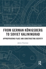 From German Königsberg to Soviet Kaliningrad: Appropriating Place and Constructing Identity By Jamie Freeman Cover Image