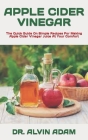 Apple Cider Vinegar: The Quick Guide On Simple Recipes For Making Apple Cider Vinegar Juice At Your Comfort By Alvin Adam Cover Image