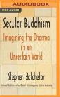 Secular Buddhism: Imagining the Dharma in an Uncertain World By Stephen Batchelor, Ralph Lister (Read by) Cover Image