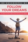 Follow Your Dreams: It is Never Too Late to take Control over Your own Destiny By Neil Caine Cover Image
