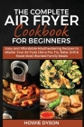 The Complete Air Fryer Cookbook for Beginners: Easy and Affordable Mouthwatering Recipes to Master Your Air Fryer Like a Pro. Fry, Bake, Grill & Roast Cover Image