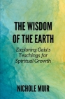 The Wisdom of the Earth: Exploring Gaia's Teachings for Spiritual Growth Cover Image