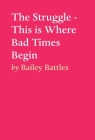 The Struggle - This is Where Bad Times Begin By Bailey Battles Cover Image