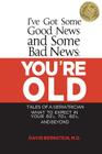 I've Got Some Good News and Some Bad News: You're Old: Tales of a Geriatrician, What to Expect in Your 60's, 70's, 80's, and Beyond By David Bernstein Cover Image