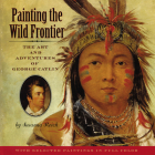 Painting the Wild Frontier: The Art and Adventures of George Catlin By Susanna Reich Cover Image