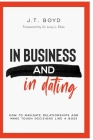 In Business and In Dating: How To Navigate Relationships And Make Tough Decisions Like A Boss By J. T. Boyd, Lovy L. Elias (Foreword by) Cover Image