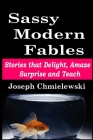 Sassy Modern Fables: Stories that Delight, Amaze, Surprise and Teach By Joseph Chmielewski Cover Image