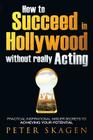 How to Succeed in Hollywood without really Acting: Practical inspirational insider secrets to achieving your potential By Peter Skagen Cover Image