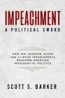 Impeachment - A Political Sword: How The Johnson, Nixon and Clinton Impeachments Reshaped Presidenial Politics By Scott S. Barker Cover Image