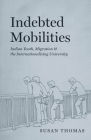 Indebted Mobilities: Indian Youth, Migration, and the Internationalizing University By Susan Thomas Cover Image
