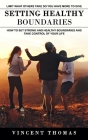 Setting Healthy Boundaries: Limit What Others Take So You Have More to Give (How to Set Strong and Healthy Boundaries and Take Control of Your Lif By Vincent Thomas Cover Image