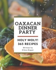 Holy Moly! 365 Oaxacan Dinner Party Recipes: Oaxacan Dinner Party Cookbook - The Magic to Create Incredible Flavor! By Elissa Dugan Cover Image